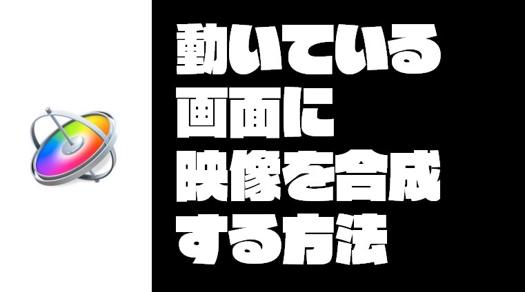 【映像編集】『MOTION』を使って動いている画面に映像を合成する方法