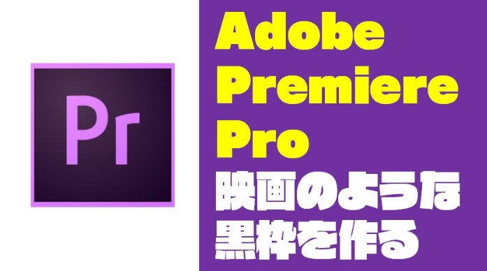 Premiere Pro（プレミアプロ）で映画のような黒枠を入れる方法【Adobe】